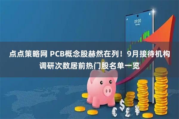 点点策略网 PCB概念股赫然在列！9月接待机构调研次数居前热门股名单一览
