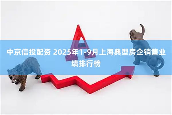 中京信投配资 2025年1-9月上海典型房企销售业绩排行榜