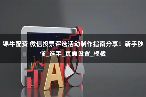锦牛配资 微信投票评选活动制作指南分享！新手秒懂_选手_页面设置_模板