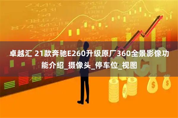 卓越汇 21款奔驰E260升级原厂360全景影像功能介绍_摄像头_停车位_视图