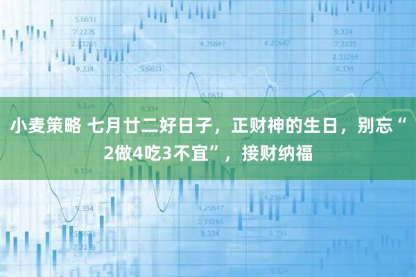 小麦策略 七月廿二好日子，正财神的生日，别忘“2做4吃3不宜”，接财纳福