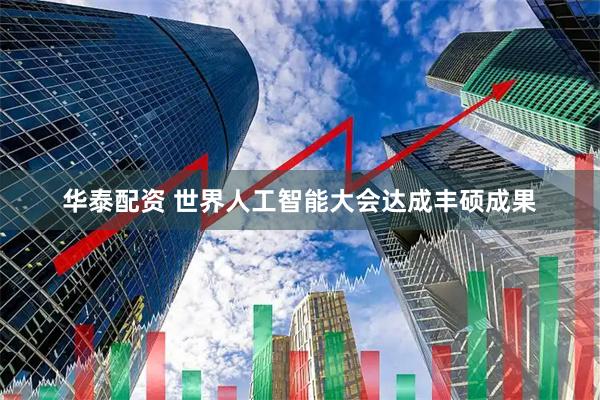 华泰配资 世界人工智能大会达成丰硕成果